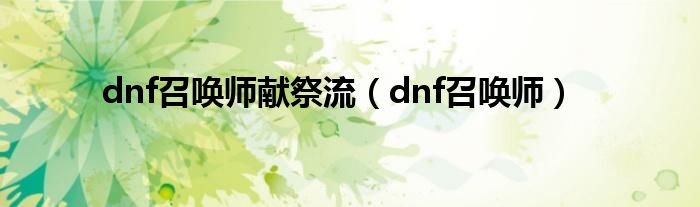 dnf召唤师献祭流（dnf召唤师）