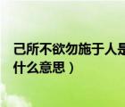 己所不欲勿施于人是什么意思这句话（己所不欲勿施于人是什么意思）