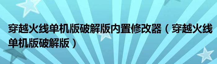 穿越火线单机版破解版内置修改器（穿越火线单机版破解版）