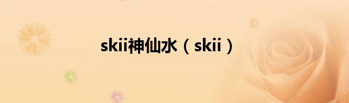 skii神仙水（skii）