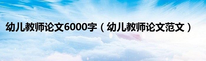 幼儿教师论文6000字（幼儿教师论文范文）