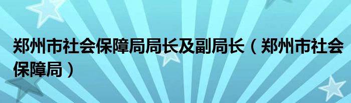 郑州市社会保障局局长及副局长（郑州市社会保障局）