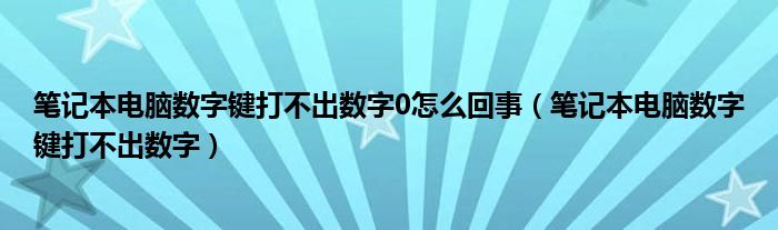 笔记本电脑数字键打不出数字0怎么回事（笔记本电脑数字键打不出数字）