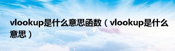 vlookup是什么意思函数（vlookup是什么意思）