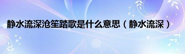 静水流深沧笙踏歌是什么意思（静水流深）