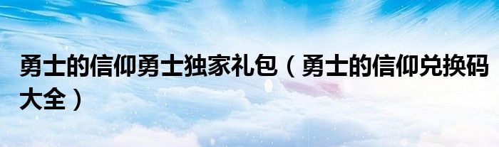 勇士的信仰勇士独家礼包（勇士的信仰兑换码大全）