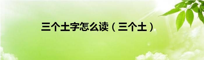 三个土字怎么读（三个土）