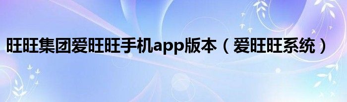 旺旺集团爱旺旺手机app版本（爱旺旺系统）