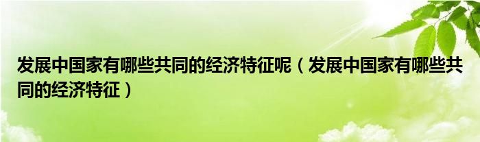 发展中国家有哪些共同的经济特征呢（发展中国家有哪些共同的经济特征）