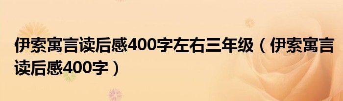 伊索寓言读后感400字左右三年级（伊索寓言读后感400字）