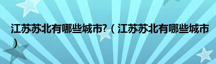 江苏苏北有哪些城市?（江苏苏北有哪些城市）