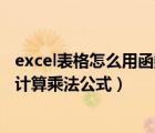 excel表格怎么用函数算乘法（Excel电子表格中的函数怎么计算乘法公式）