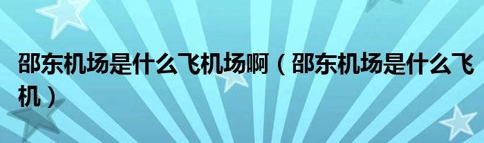 邵东机场是什么飞机场啊（邵东机场是什么飞机）