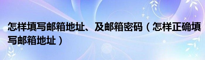 怎样填写邮箱地址、及邮箱密码（怎样正确填写邮箱地址）