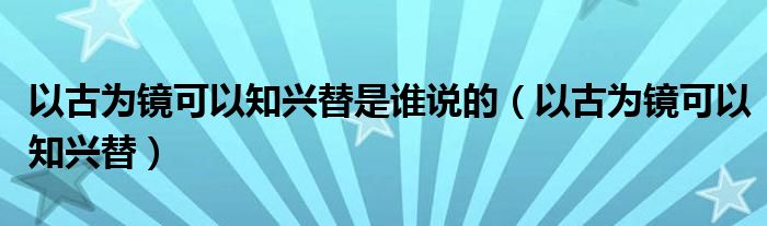 以古为镜可以知兴替是谁说的（以古为镜可以知兴替）