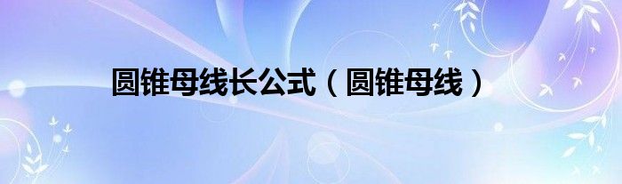 圆锥母线长公式（圆锥母线）