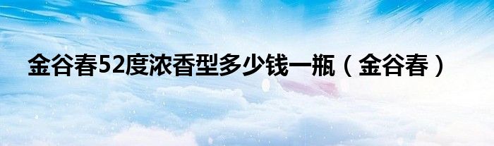 金谷春52度浓香型多少钱一瓶（金谷春）