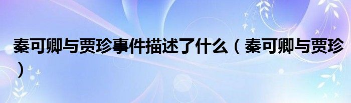 秦可卿与贾珍事件描述了什么（秦可卿与贾珍）