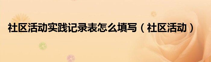 社区活动实践记录表怎么填写（社区活动）