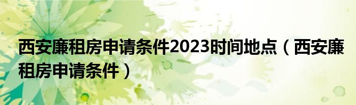 西安廉租房申请条件2023时间地点（西安廉租房申请条件）