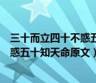 三十而立四十不惑五十知天命原文谁说的（三十而立四十不惑五十知天命原文）