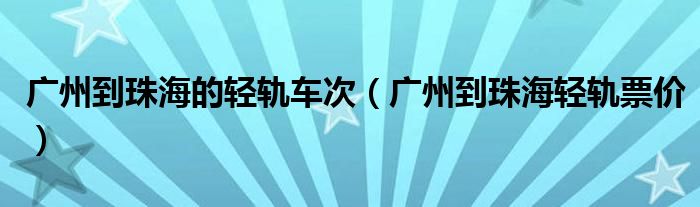 广州到珠海的轻轨车次（广州到珠海轻轨票价）