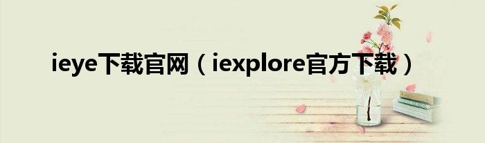 ieye下载官网（iexplore官方下载）