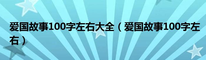 爱国故事100字左右大全（爱国故事100字左右）