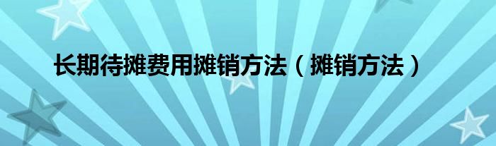 长期待摊费用摊销方法（摊销方法）