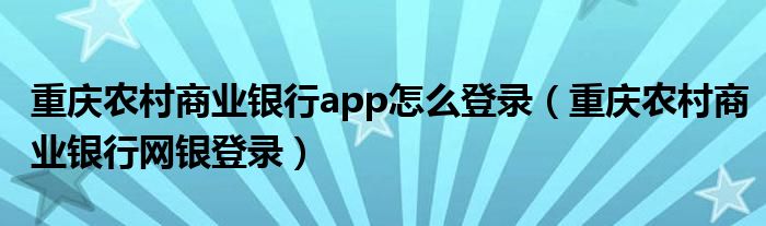 重庆农村商业银行app怎么登录（重庆农村商业银行网银登录）