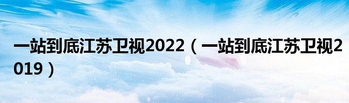 一站到底江苏卫视2022（一站到底江苏卫视2019）