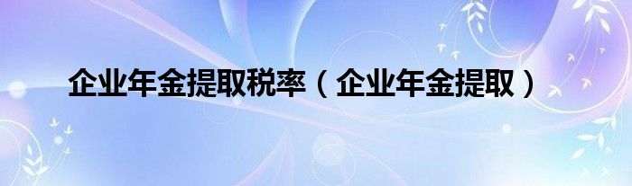 企业年金提取税率（企业年金提取）