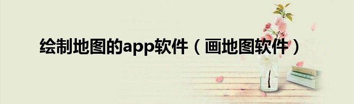 绘制地图的app软件（画地图软件）