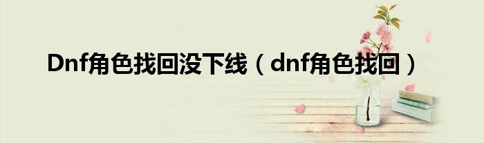 Dnf角色找回没下线（dnf角色找回）