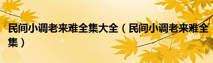 民间小调老来难全集大全（民间小调老来难全集）