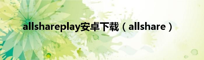 allshareplay安卓下载（allshare）