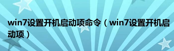 win7设置开机启动项命令（win7设置开机启动项）