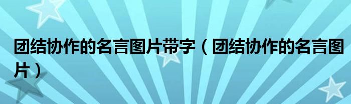 团结协作的名言图片带字（团结协作的名言图片）