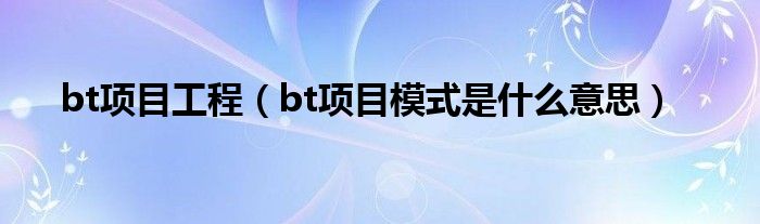 bt项目工程（bt项目模式是什么意思）