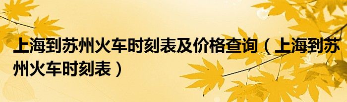 上海到苏州火车时刻表及价格查询（上海到苏州火车时刻表）