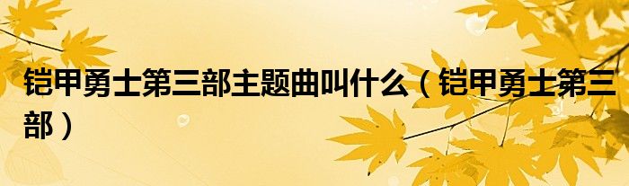 铠甲勇士第三部主题曲叫什么（铠甲勇士第三部）