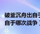 破釜沉舟出自于哪次战争的战役（破釜沉舟出自于哪次战争）