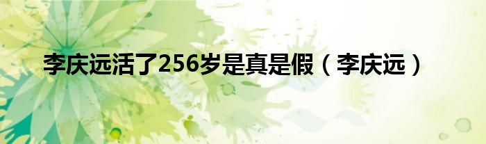 李庆远活了256岁是真是假（李庆远）