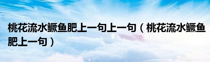 桃花流水鳜鱼肥上一句上一句（桃花流水鳜鱼肥上一句）