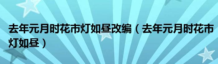 去年元月时花市灯如昼改编（去年元月时花市灯如昼）