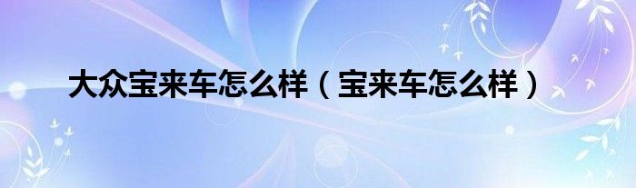 大众宝来车怎么样（宝来车怎么样）