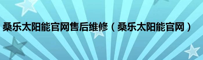 桑乐太阳能官网售后维修（桑乐太阳能官网）