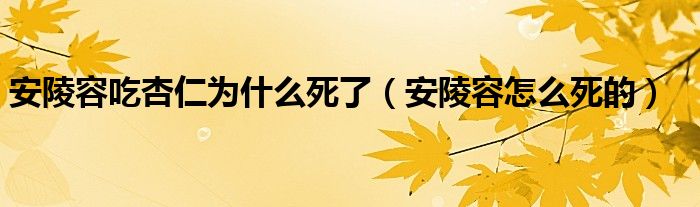 安陵容吃杏仁为什么死了（安陵容怎么死的）