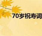 70岁祝寿词简短经典（70岁祝寿词）