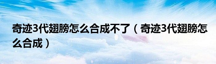 奇迹3代翅膀怎么合成不了（奇迹3代翅膀怎么合成）